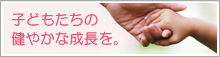 子どもたちの健やかな成長を。