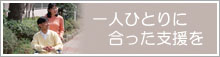 一人ひとりに合わせた支援を